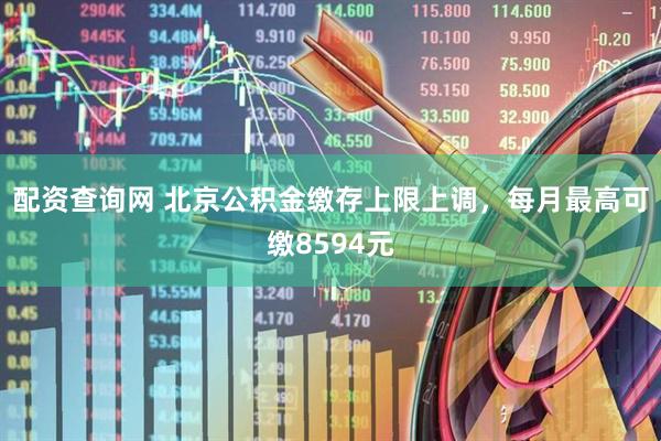 配资查询网 北京公积金缴存上限上调，每月最高可缴8594元
