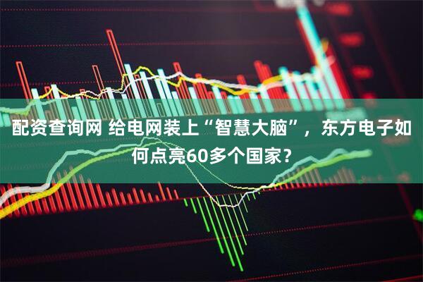 配资查询网 给电网装上“智慧大脑”，东方电子如何点亮60多个国家？