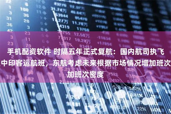 手机配资软件 时隔五年正式复航：国内航司执飞首趟中印客运航班，东航考虑未来根据市场情况增加班次密度
