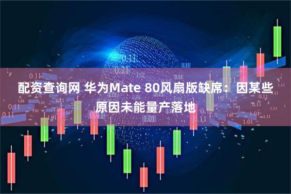 配资查询网 华为Mate 80风扇版缺席：因某些原因未能量产落地