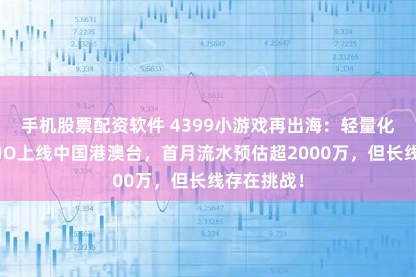 手机股票配资软件 4399小游戏再出海：轻量化类魔兽MMO上线中国港澳台，首月流水预估超2000万，但长线存在挑战！