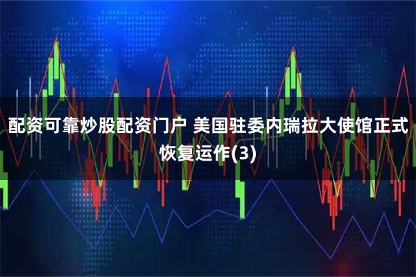 配资可靠炒股配资门户 美国驻委内瑞拉大使馆正式恢复运作(3)