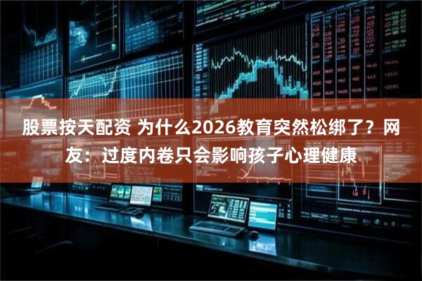 股票按天配资 为什么2026教育突然松绑了？网友：过度内卷只会影响孩子心理健康