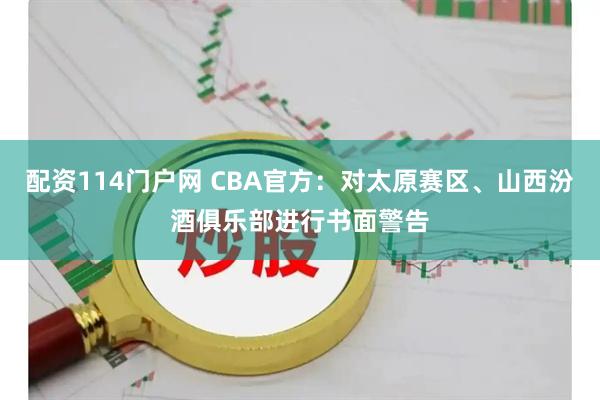 配资114门户网 CBA官方：对太原赛区、山西汾酒俱乐部进行书面警告