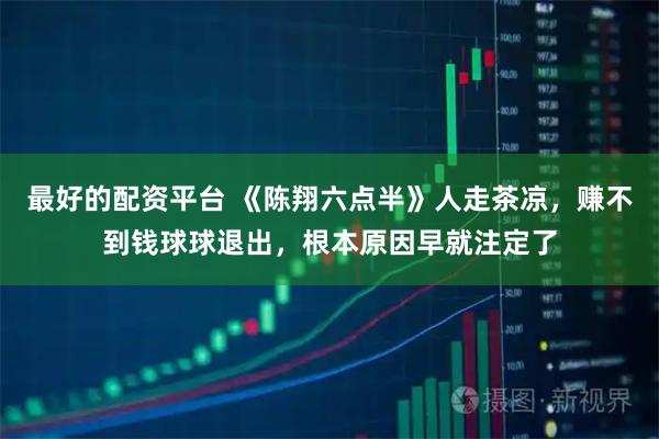 最好的配资平台 《陈翔六点半》人走茶凉，赚不到钱球球退出，根本原因早就注定了
