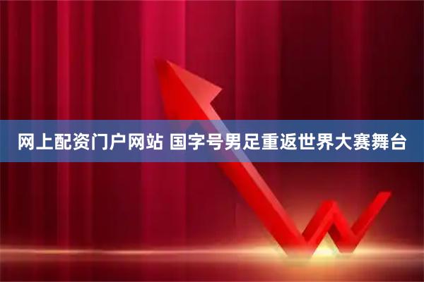 网上配资门户网站 国字号男足重返世界大赛舞台