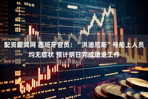 配资新闻网 西班牙官员：“洪迪厄斯”号船上人员均无症状 预计明日完成遣返工作